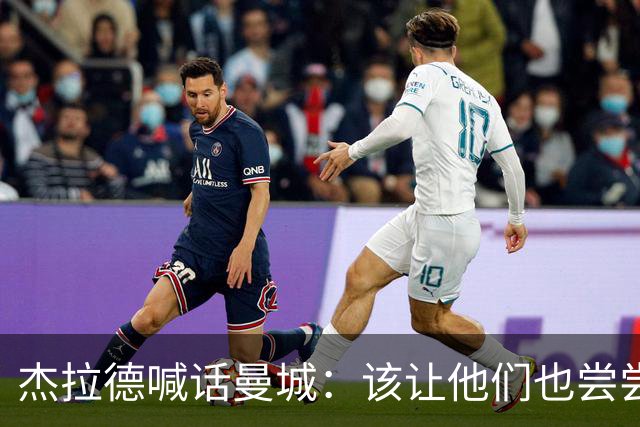 杰拉德喊话曼城：该让他们也尝尝痛苦的滋味