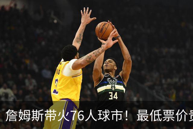 詹姆斯带火76人球市！最低票价贵五倍！需求激增207倍！