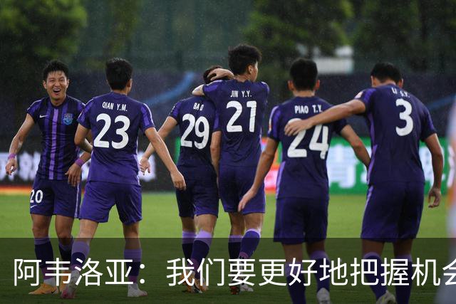 阿韦洛亚：我们要更好地把握机会，继续坚持自己的踢法